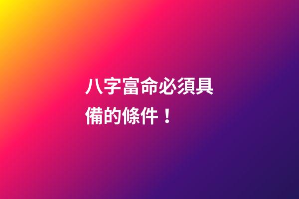 八字富命必須具備的條件！